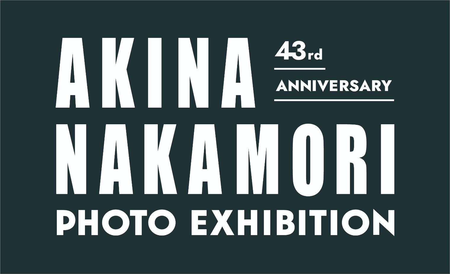 43rd ANNIVERSARY AKINA NAKAMORI　PHOTO EXHIBITION